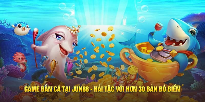 Game bắn cá tại Jun88 - Hải Tặc với hơn 30 bản đồ biển