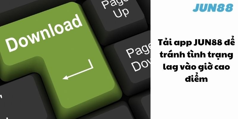 Tải app JUN88 để tránh tình trạng lag vào giờ cao điểm